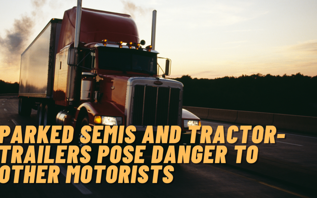 parked semis and tractor-trailers pose danger to other motorists
