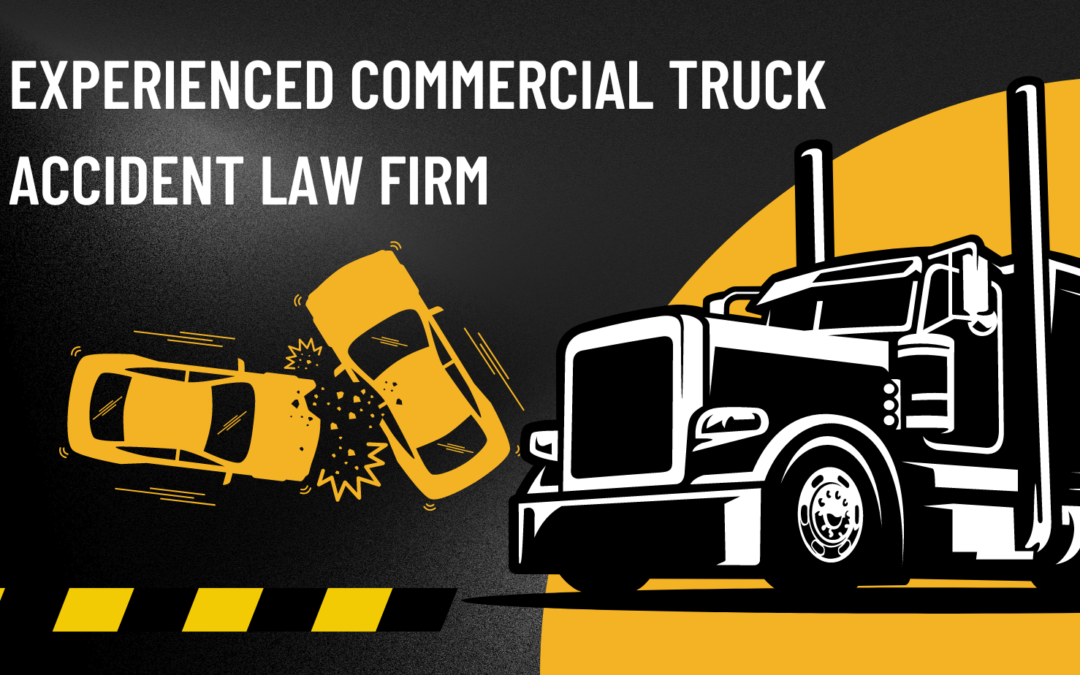 The Importance of Working with an Experienced Commercial Truck Accident Law Firm